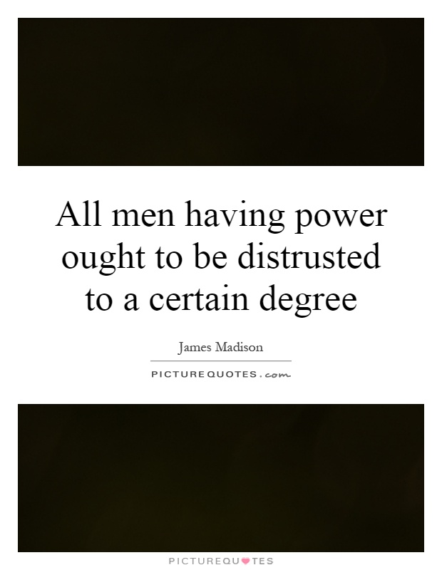 All men having power ought to be distrusted to a certain degree Picture Quote #1
