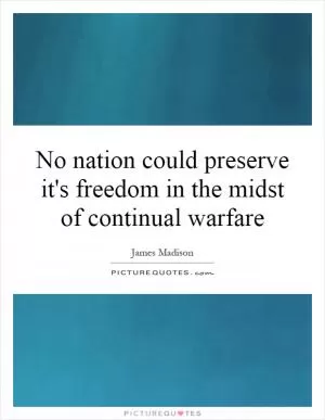 No nation could preserve it's freedom in the midst of continual warfare Picture Quote #1