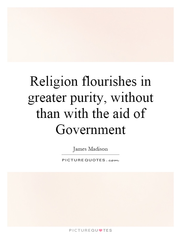 Religion flourishes in greater purity, without than with the aid of Government Picture Quote #1