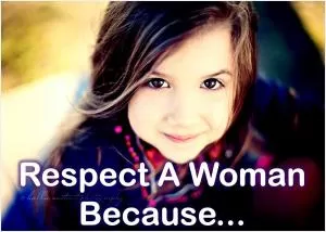 Respect a woman because Picture Quote #1