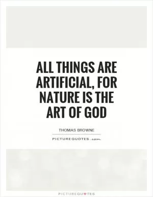 All things are artificial, for nature is the art of God Picture Quote #1