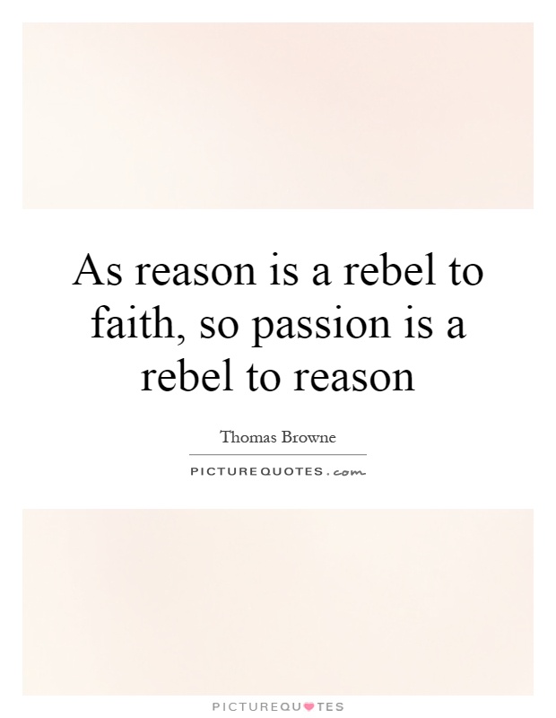 As reason is a rebel to faith, so passion is a rebel to reason Picture Quote #1