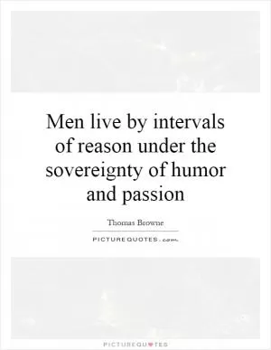 Men live by intervals of reason under the sovereignty of humor and passion Picture Quote #1