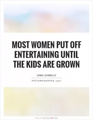 Most women put off entertaining until the kids are grown Picture Quote #1