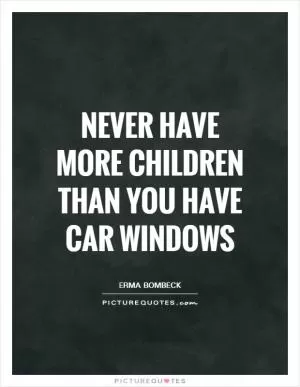 Never have more children than you have car windows Picture Quote #1