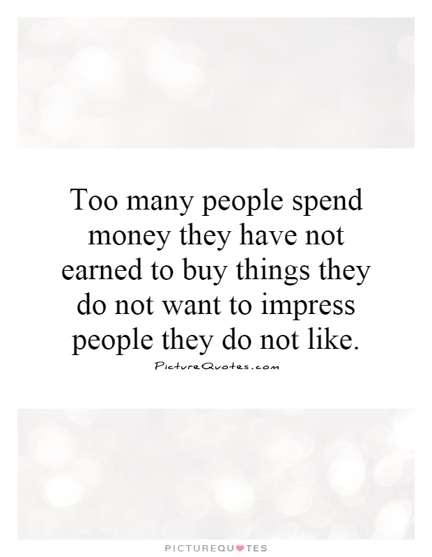 Too many people spend money they have not earned to buy things they do not want to impress people they do not like Picture Quote #1