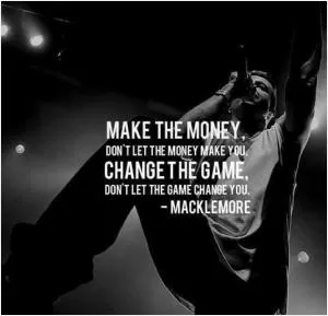 Make the money, don't let the money make you. Change the game, don't let the game change you Picture Quote #1