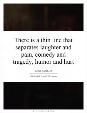 There is a thin line that separates laughter and pain, comedy and tragedy, humor and hurt Picture Quote #1