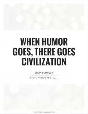 When humor goes, there goes civilization Picture Quote #1