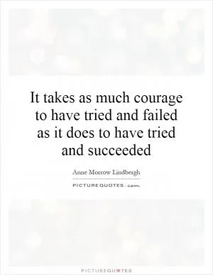 It takes as much courage to have tried and failed as it does to have tried and succeeded Picture Quote #1