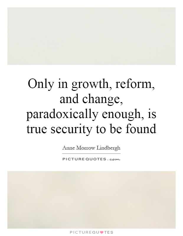 Only in growth, reform, and change, paradoxically enough, is true security to be found Picture Quote #1