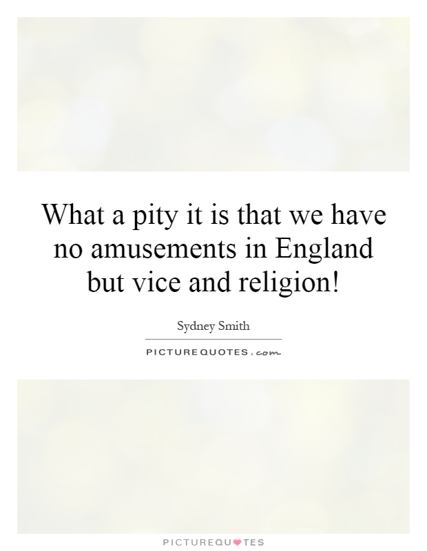 What a pity it is that we have no amusements in England but vice and religion! Picture Quote #1