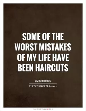 Some of the worst mistakes of my life have been haircuts Picture Quote #1