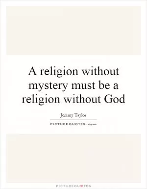A religion without mystery must be a religion without God Picture Quote #1