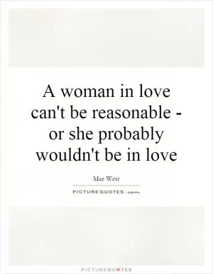 A woman in love can't be reasonable - or she probably wouldn't be in love Picture Quote #1
