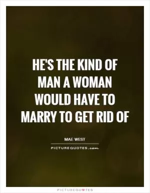He's the kind of man a woman would have to marry to get rid of Picture Quote #1