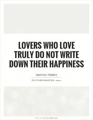 Lovers who love truly do not write down their happiness Picture Quote #1