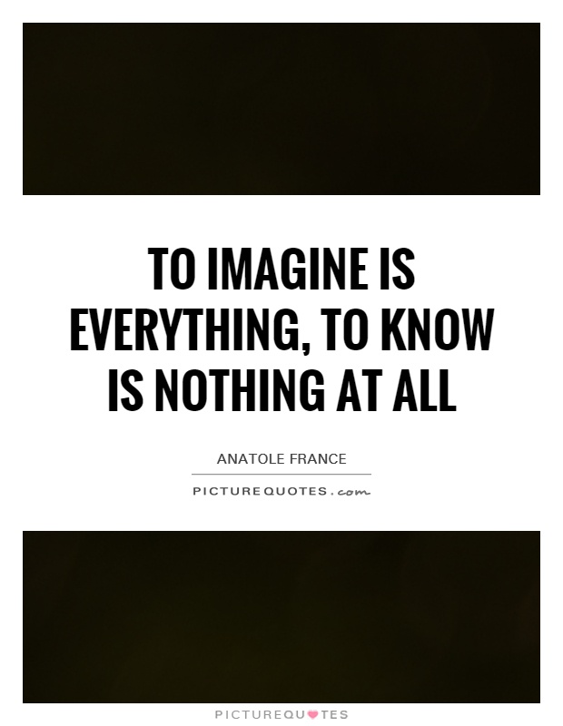 To imagine is everything, to know is nothing at all Picture Quote #1