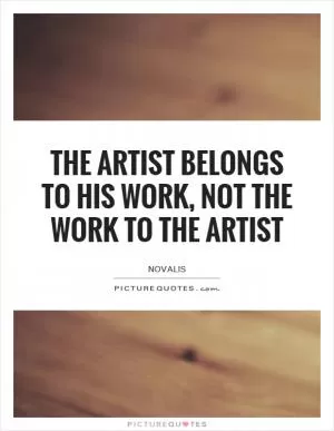 The artist belongs to his work, not the work to the artist Picture Quote #1