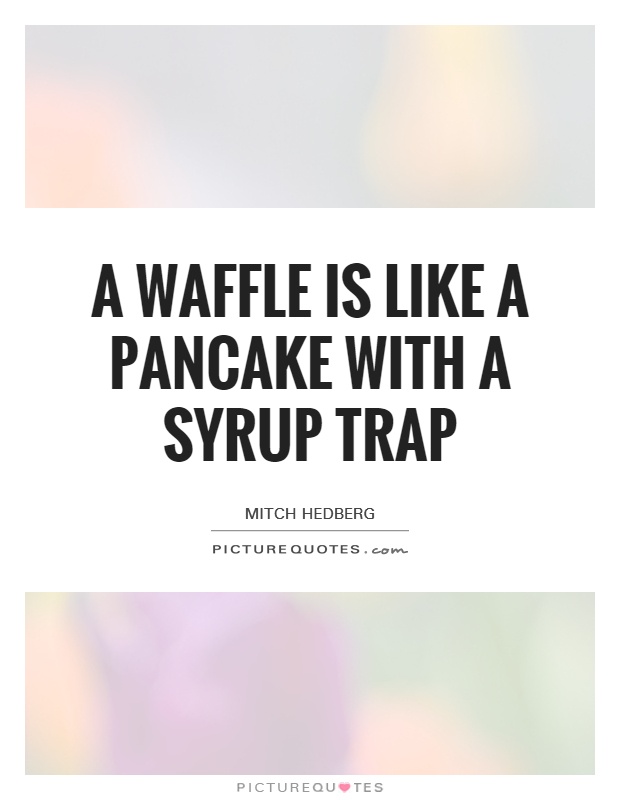 A waffle is like a pancake with a syrup trap Picture Quote #1