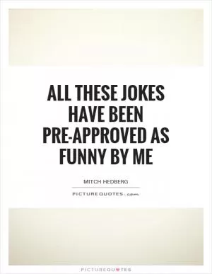All these jokes have been pre-approved as funny by me Picture Quote #1