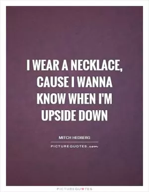 I wear a necklace, cause I wanna know when I'm upside down Picture Quote #1