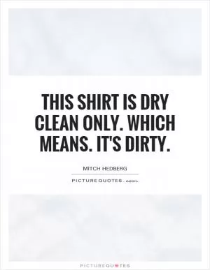 This shirt is dry clean only. Which means. It's dirty Picture Quote #1
