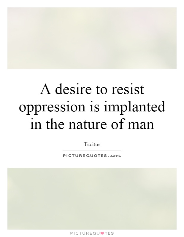 A desire to resist oppression is implanted in the nature of man Picture Quote #1