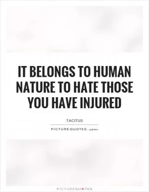 It belongs to human nature to hate those you have injured Picture Quote #1