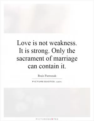 Love is not weakness. It is strong. Only the sacrament of marriage can contain it Picture Quote #1