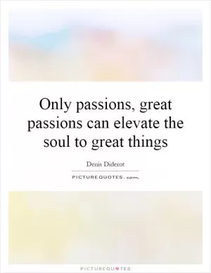 Only passions, great passions can elevate the soul to great things Picture Quote #1