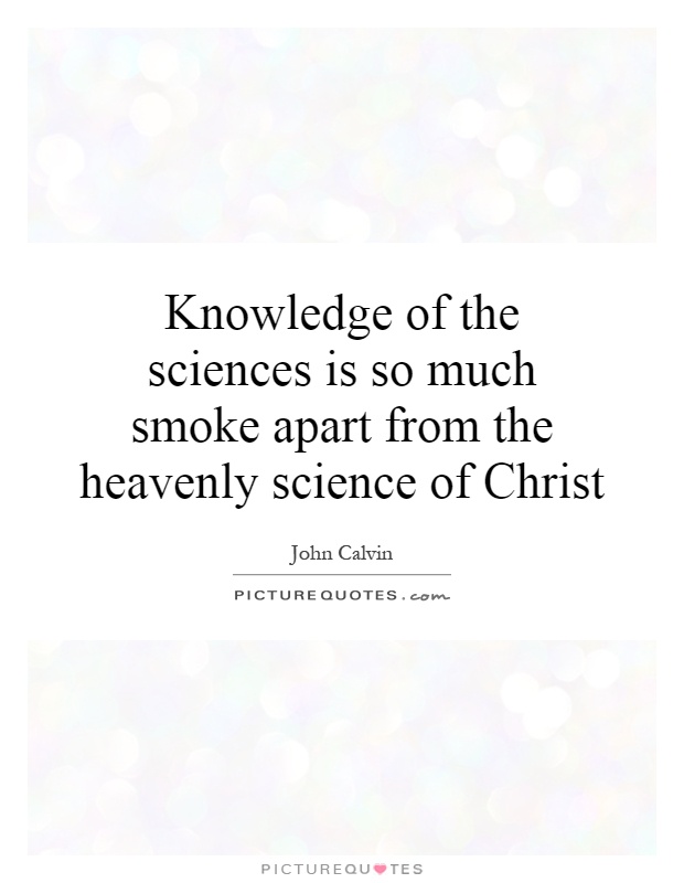 Knowledge of the sciences is so much smoke apart from the heavenly science of Christ Picture Quote #1