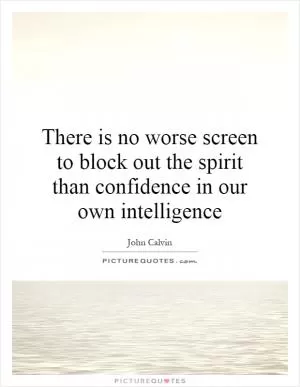 There is no worse screen to block out the spirit than confidence in our own intelligence Picture Quote #1