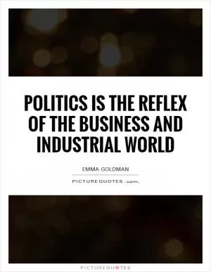 Politics is the reflex of the business and industrial world Picture Quote #1