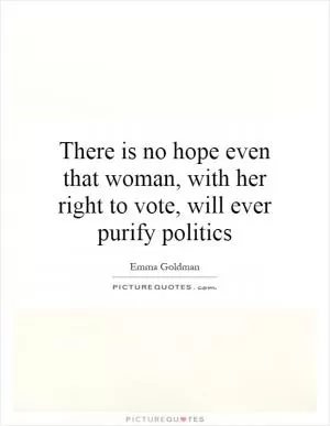 There is no hope even that woman, with her right to vote, will ever purify politics Picture Quote #1
