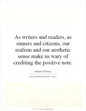 As writers and readers, as sinners and citizens, our realism and our aesthetic sense make us wary of crediting the positive note Picture Quote #1