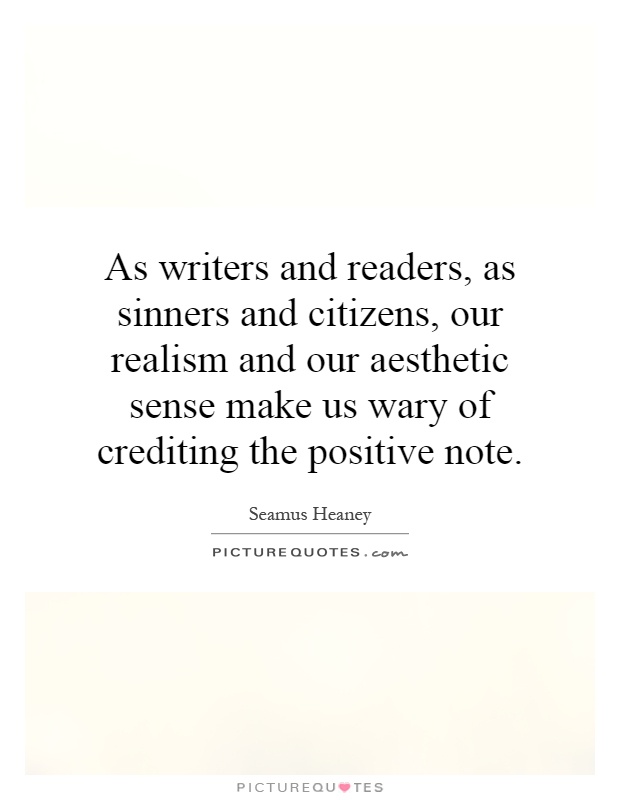 As writers and readers, as sinners and citizens, our realism and our aesthetic sense make us wary of crediting the positive note Picture Quote #1