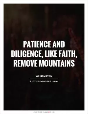 Patience and Diligence, like faith, remove mountains Picture Quote #1