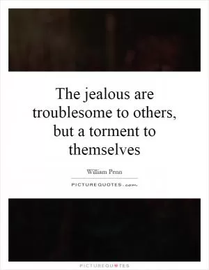 The jealous are troublesome to others, but a torment to themselves Picture Quote #1
