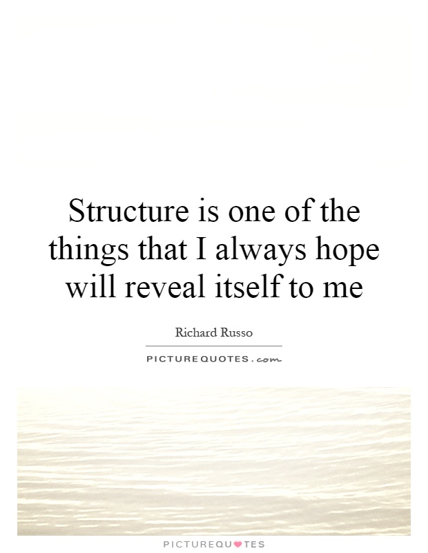 Structure is one of the things that I always hope will reveal itself to me Picture Quote #1