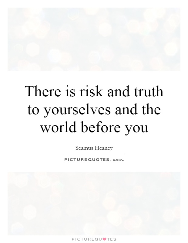 There is risk and truth to yourselves and the world before you Picture Quote #1