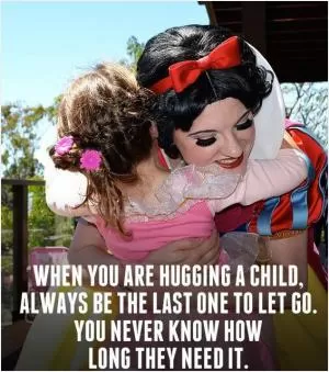 When you are hugging a child always be the last one to let go. You never know how long they need it Picture Quote #1