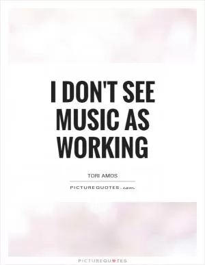 I don't see music as working Picture Quote #1