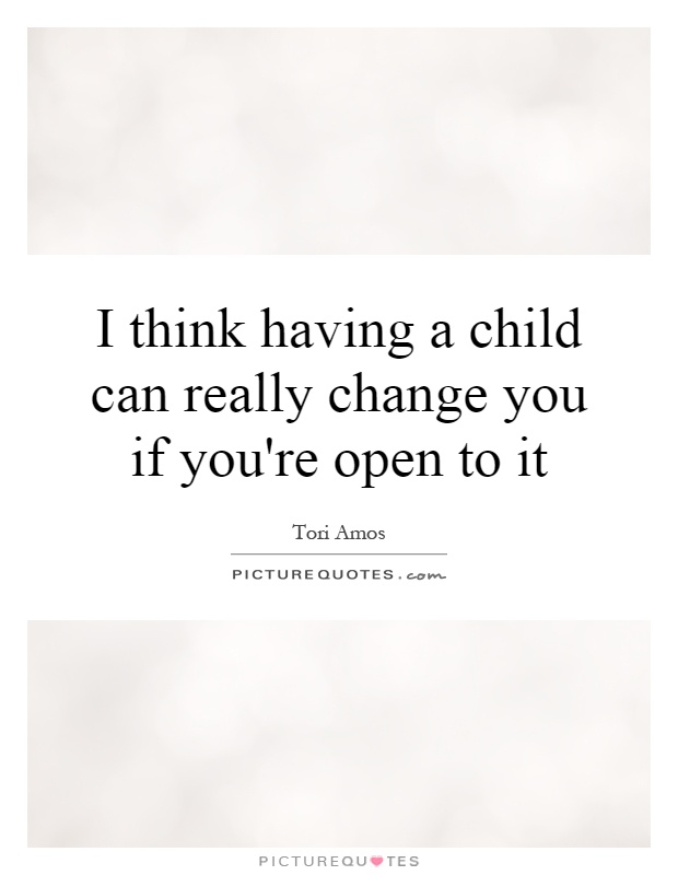 I think having a child can really change you if you're open to it Picture Quote #1