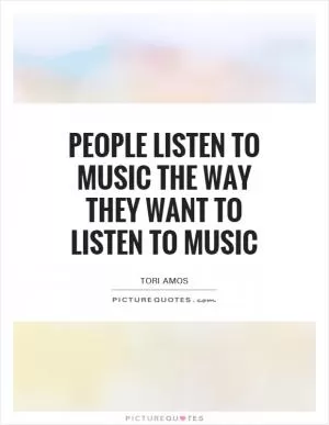 People listen to music the way they want to listen to music Picture Quote #1