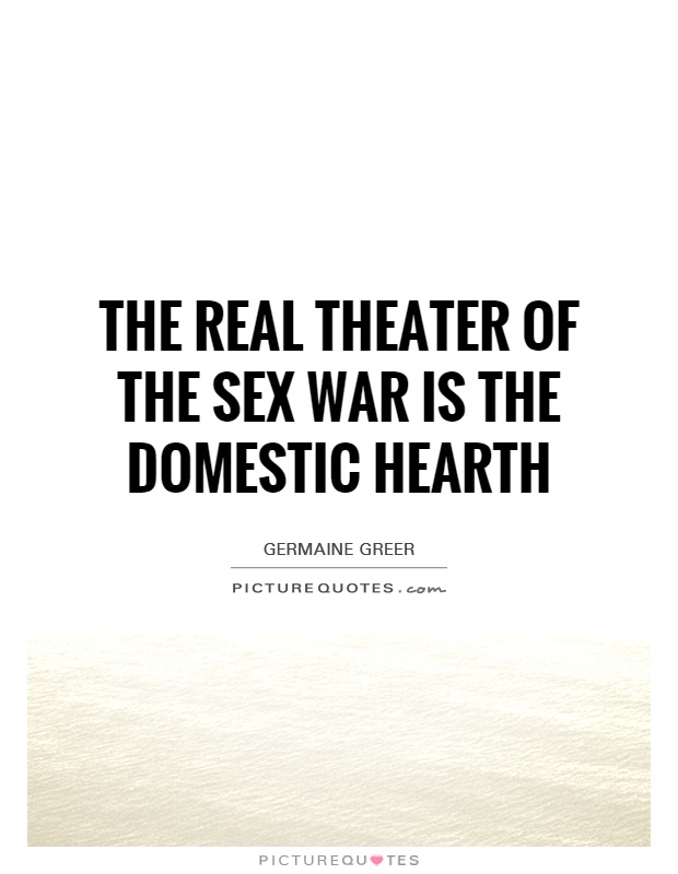 The real theater of the sex war is the domestic hearth Picture Quote #1