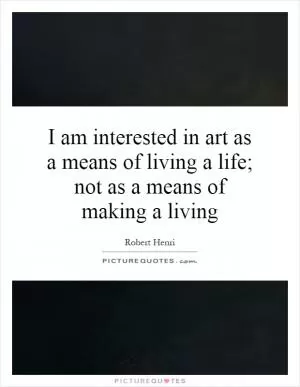 I am interested in art as a means of living a life; not as a means of making a living Picture Quote #1