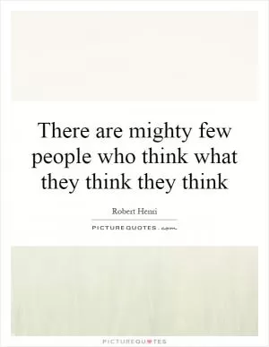 There are mighty few people who think what they think they think Picture Quote #1