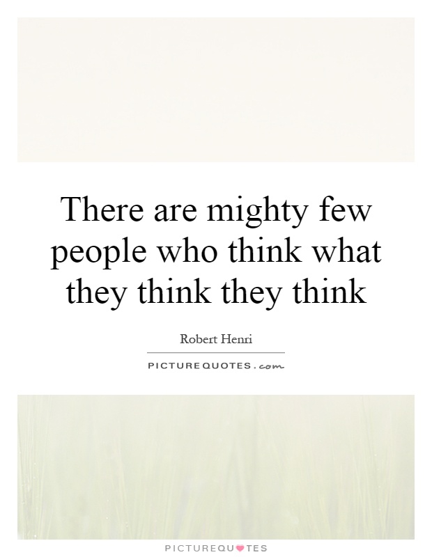 There are mighty few people who think what they think they think Picture Quote #1