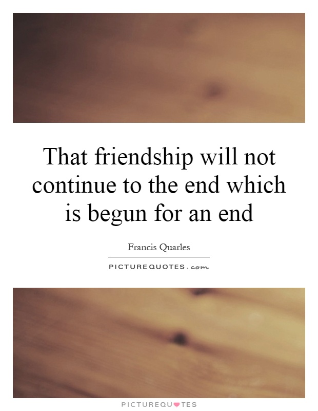 That friendship will not continue to the end which is begun for an end Picture Quote #1